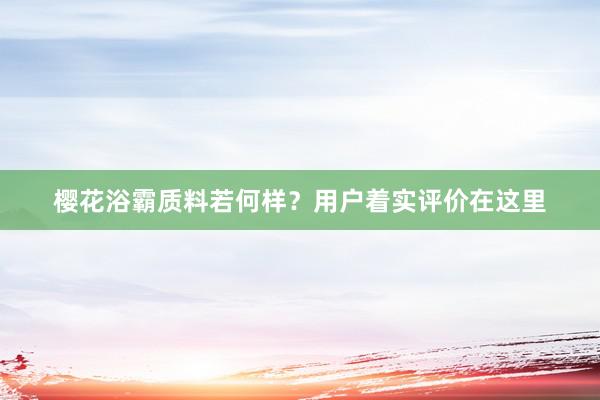 樱花浴霸质料若何样？用户着实评价在这里