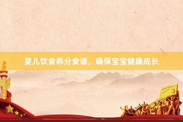 婴儿饮食养分食谱，确保宝宝健康成长