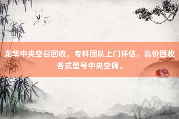 龙华中央空召回收,专科团队上门评估,高价回收各式型号中央空调。
