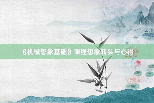 《机械想象基础》课程想象转头与心得