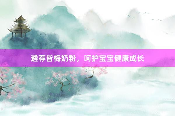 遴荐皆梅奶粉，呵护宝宝健康成长