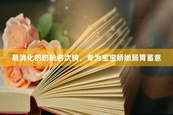 易消化的奶粉名次榜，专为宝宝娇嫩肠胃蓄意