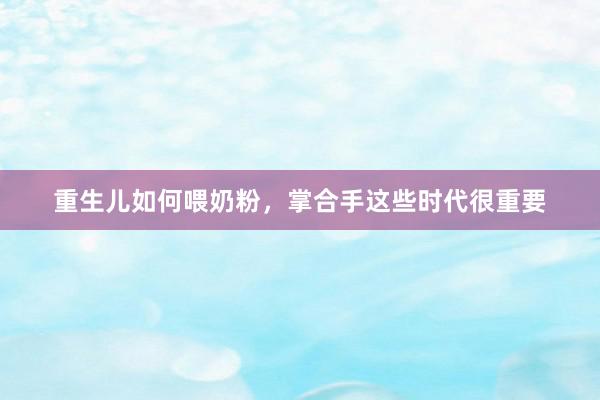 重生儿如何喂奶粉，掌合手这些时代很重要
