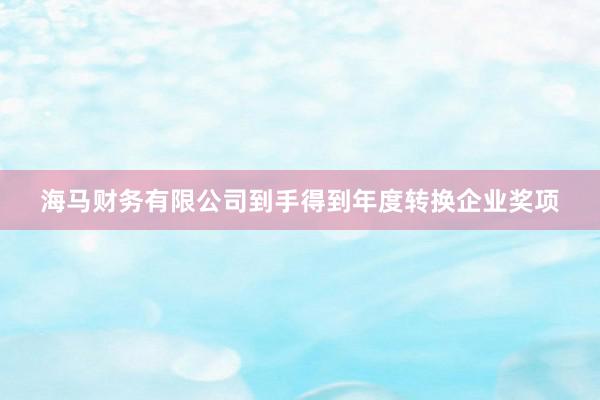 海马财务有限公司到手得到年度转换企业奖项