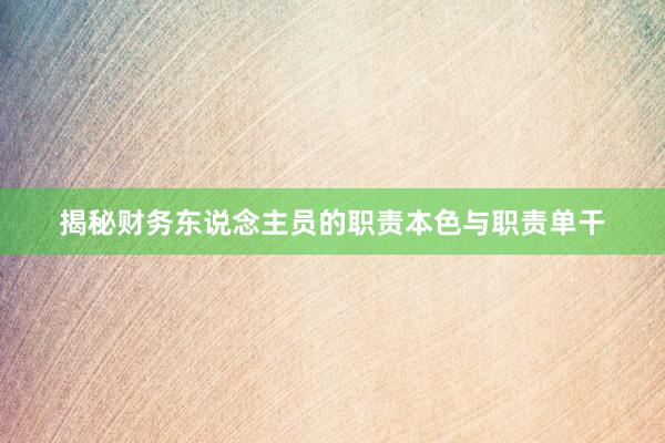 揭秘财务东说念主员的职责本色与职责单干